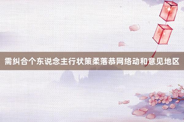 需纠合个东说念主行状策柔落恭网络动和意见地区